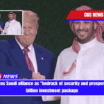 Trump praises Saudi alliance as bedrock of security and prosperity in $600 billion investment package