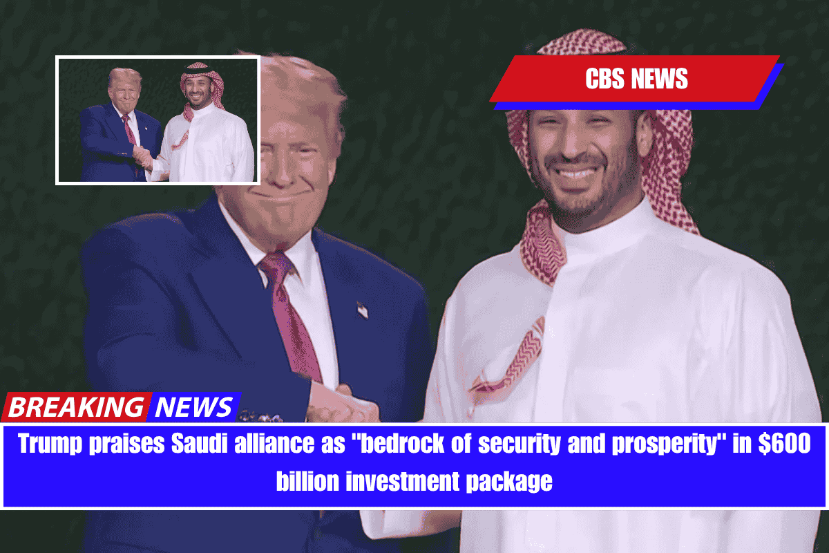 Trump praises Saudi alliance as bedrock of security and prosperity in $600 billion investment package